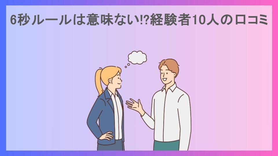 6秒ルールは意味ない!?経験者10人の口コミ